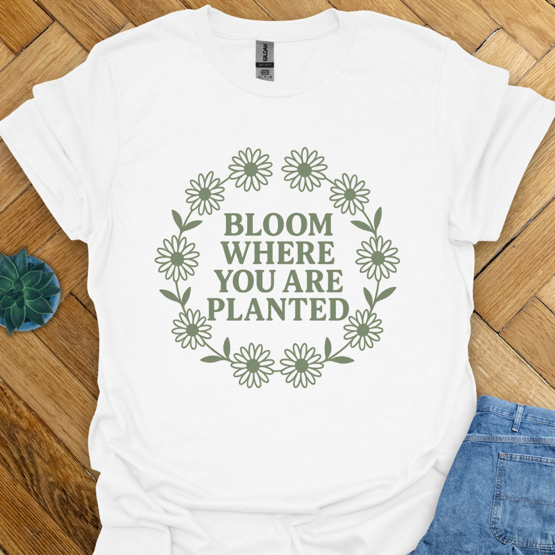 Bloom where you are Planted T-Shirt