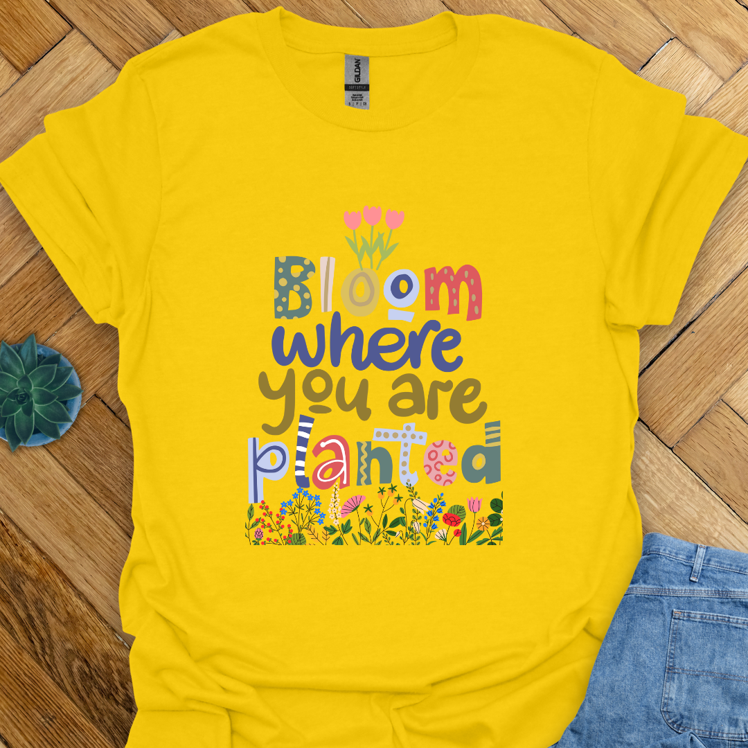 Bloom where you are planted T-Shirt