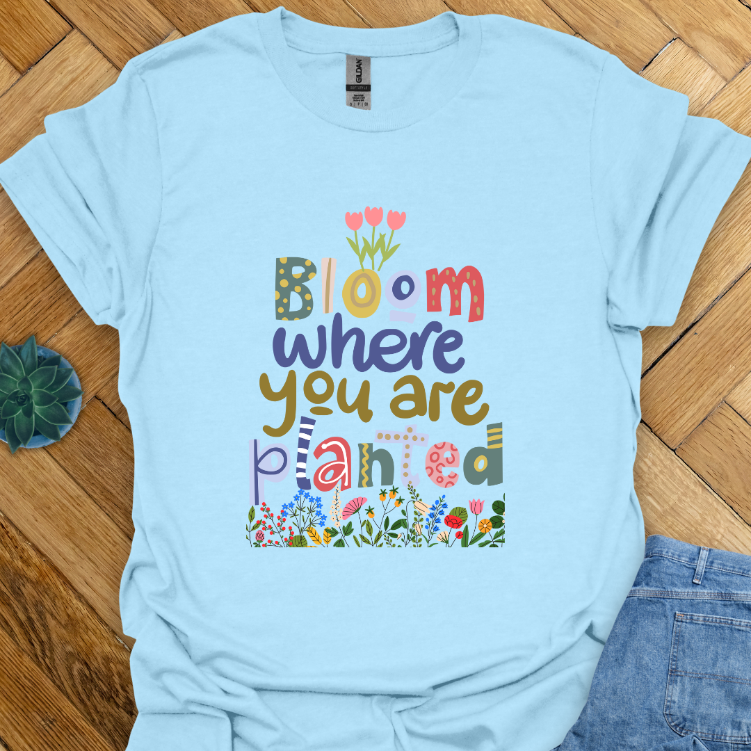 Bloom where you are planted T-Shirt