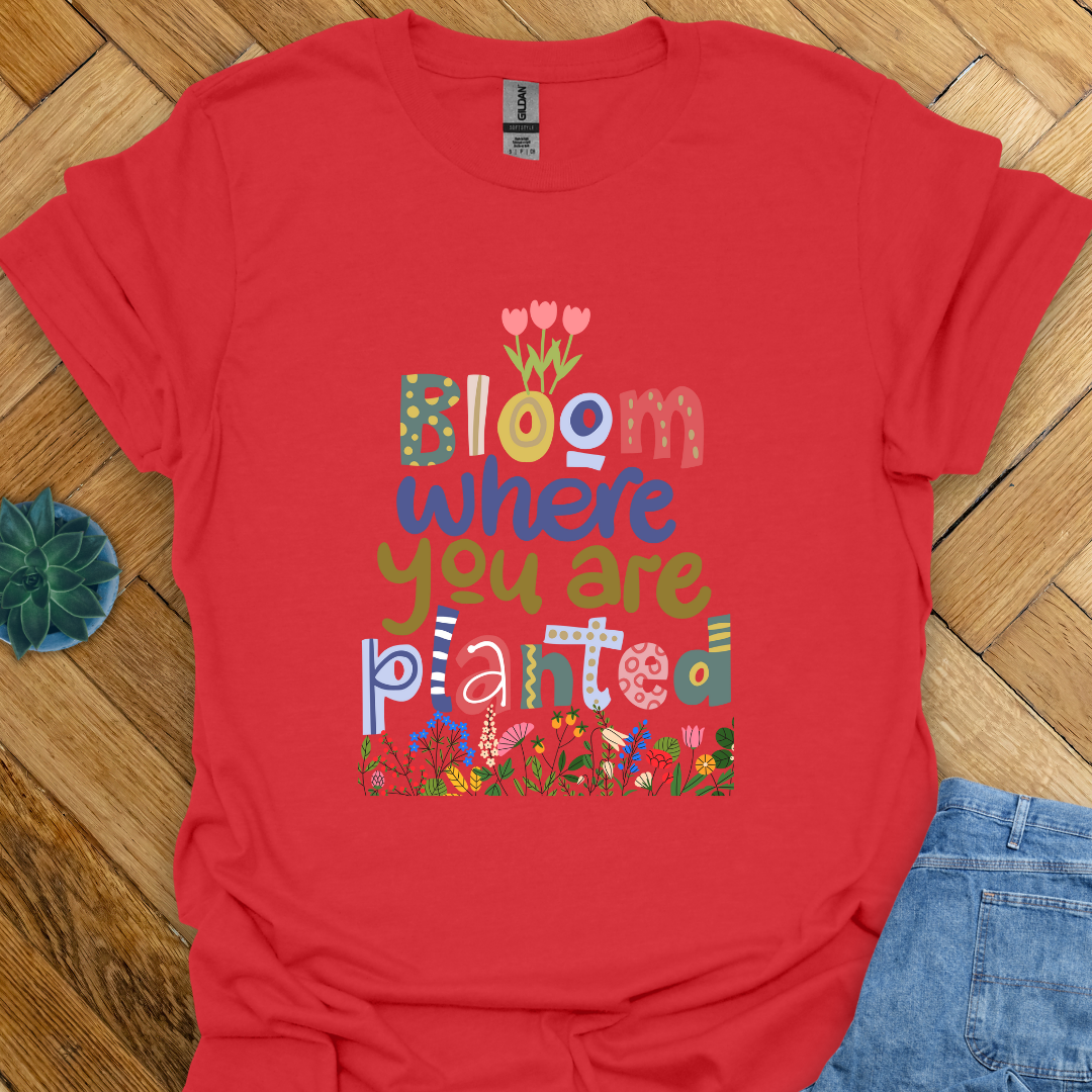 Bloom where you are planted T-Shirt