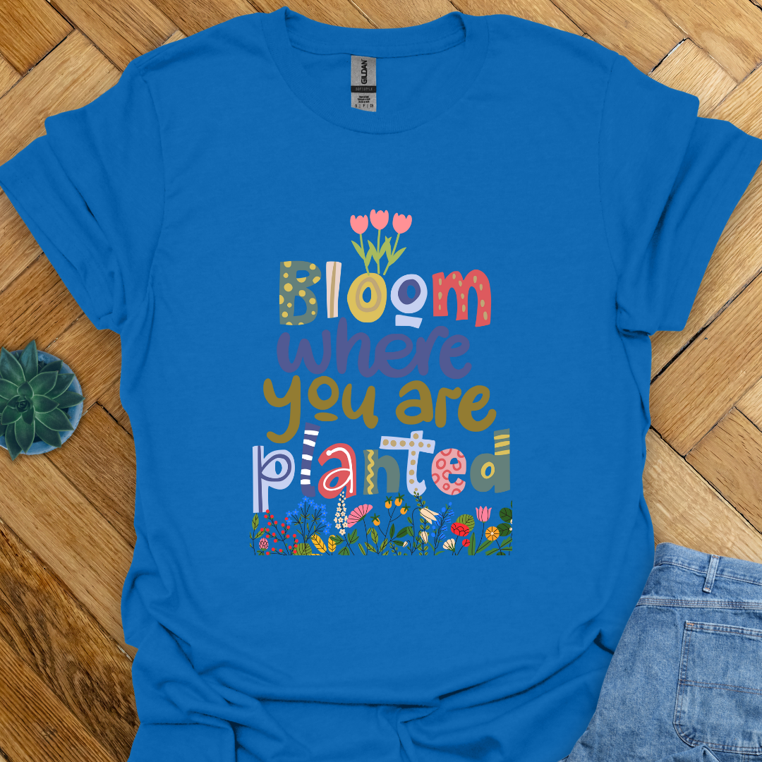 Bloom where you are planted T-Shirt