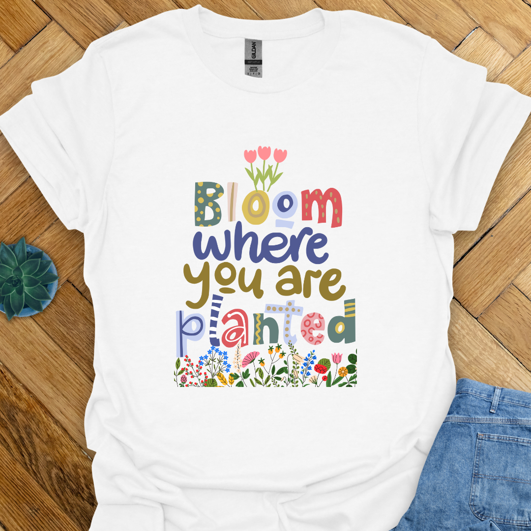 Bloom where you are planted T-Shirt