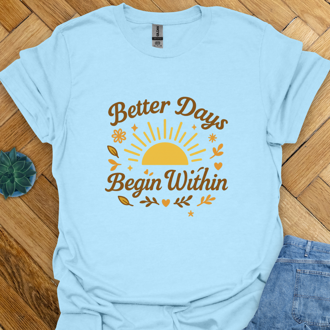 Better Days Begin within  T-Shirt