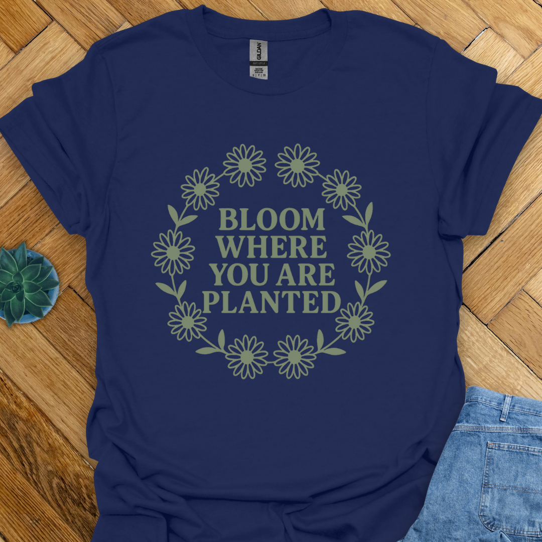 Bloom where you are Planted T-Shirt