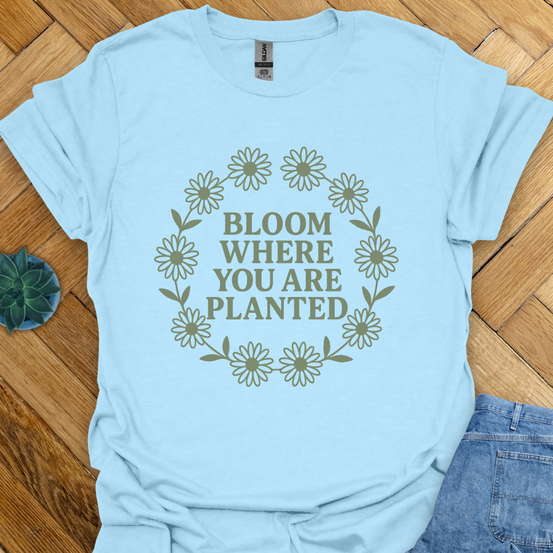 Bloom where you are Planted T-Shirt