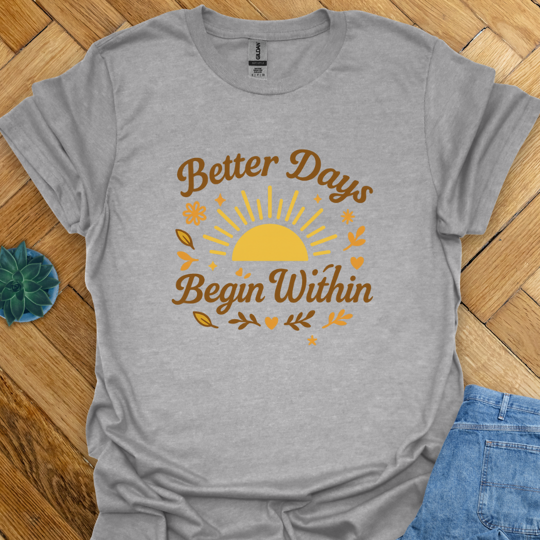 Better Days Begin within  T-Shirt