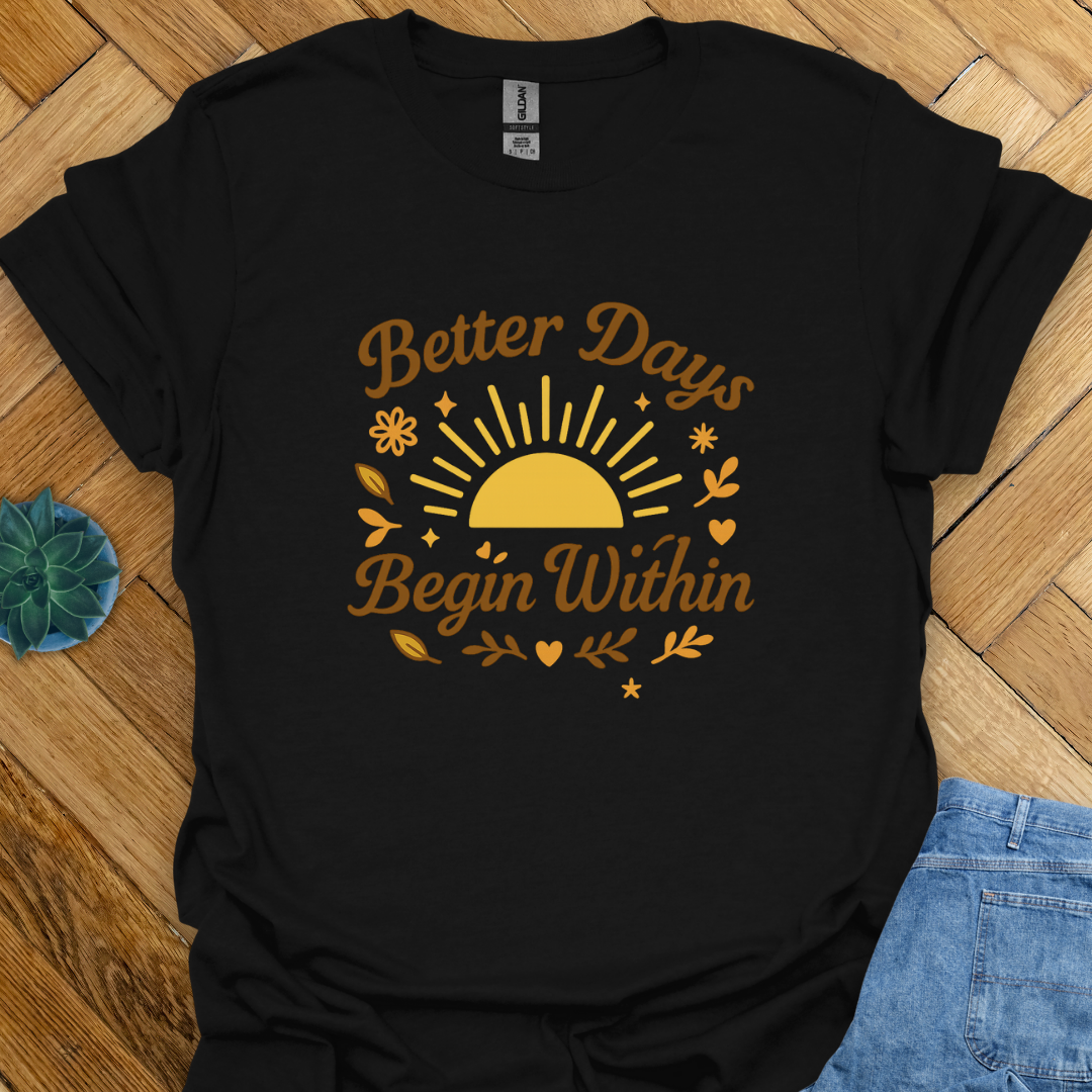 Better Days Begin within  T-Shirt