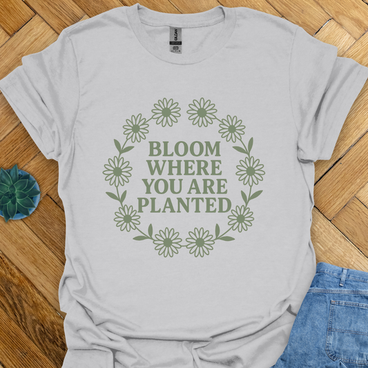 Bloom where you are Planted T-Shirt