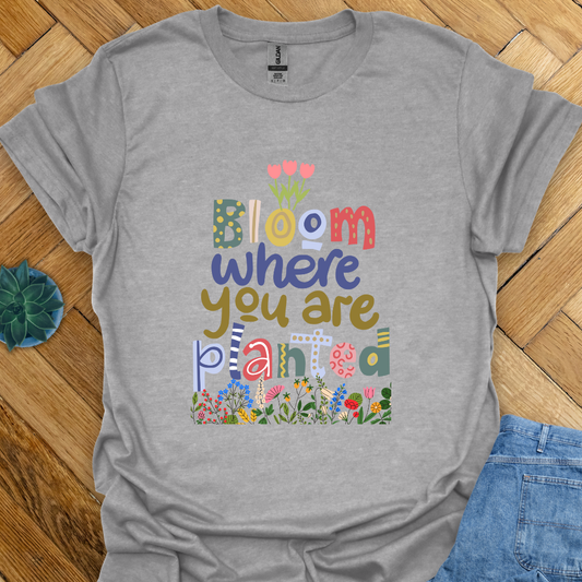 Bloom where you are planted T-Shirt