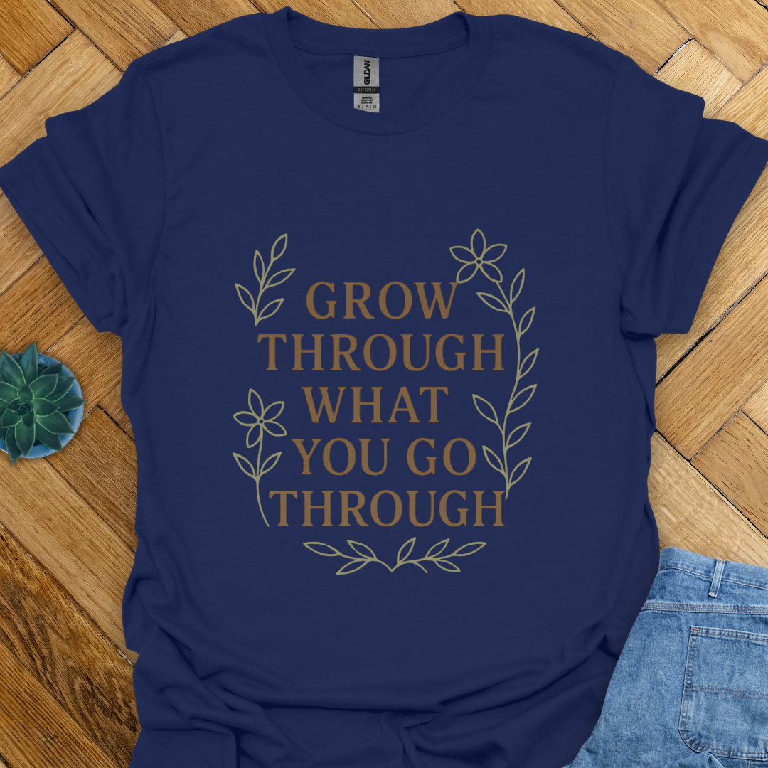 Grow Through What you go Through  T-Shirt